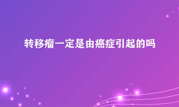 转移瘤一定是由癌症引起的吗