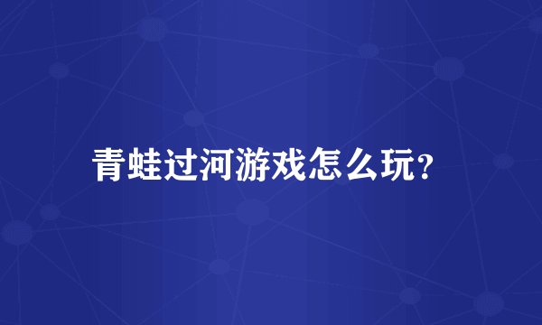 青蛙过河游戏怎么玩？