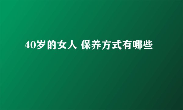 40岁的女人 保养方式有哪些