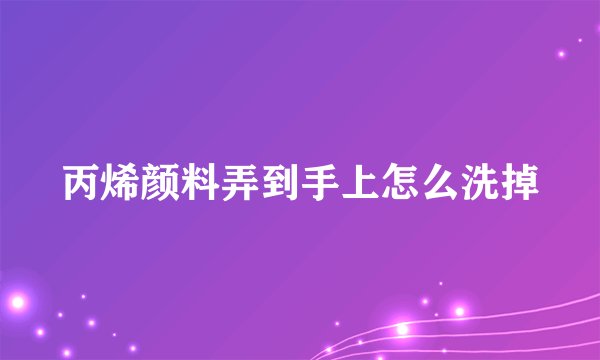 丙烯颜料弄到手上怎么洗掉