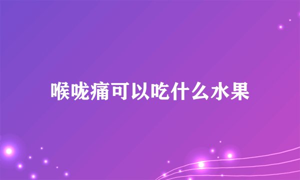 喉咙痛可以吃什么水果