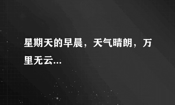 星期天的早晨，天气晴朗，万里无云...