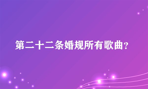 第二十二条婚规所有歌曲？