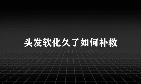 头发软化久了如何补救