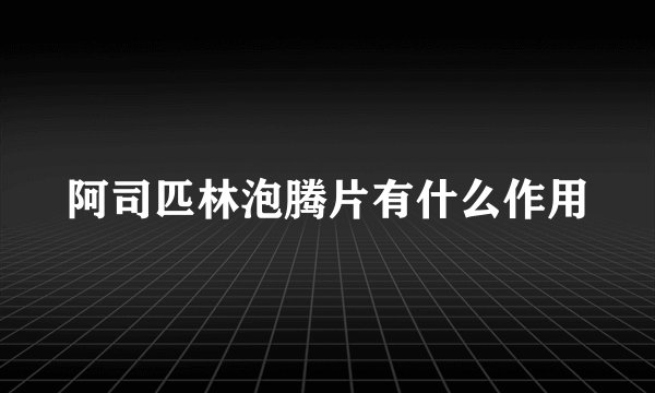 阿司匹林泡腾片有什么作用