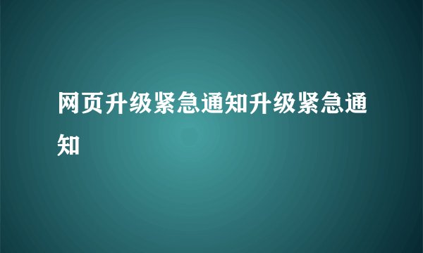 网页升级紧急通知升级紧急通知
