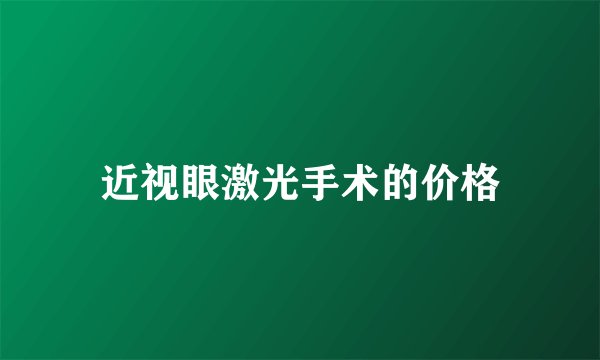 近视眼激光手术的价格