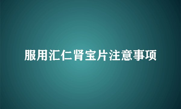 服用汇仁肾宝片注意事项