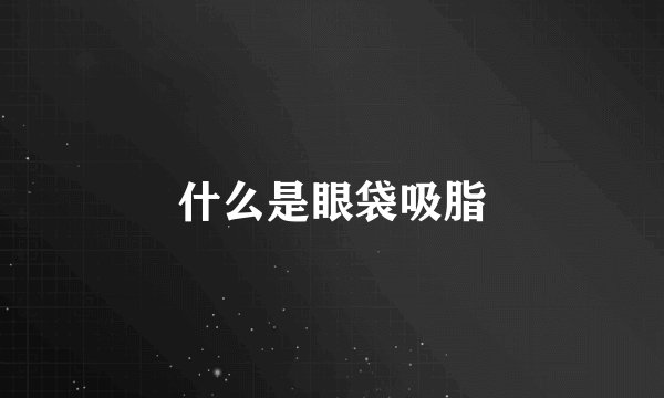 什么是眼袋吸脂