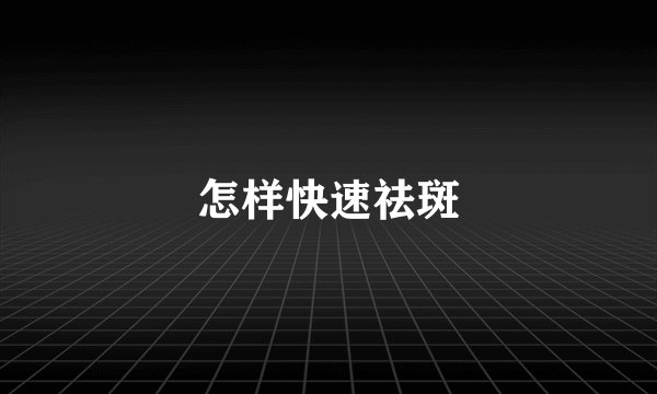 怎样快速祛斑