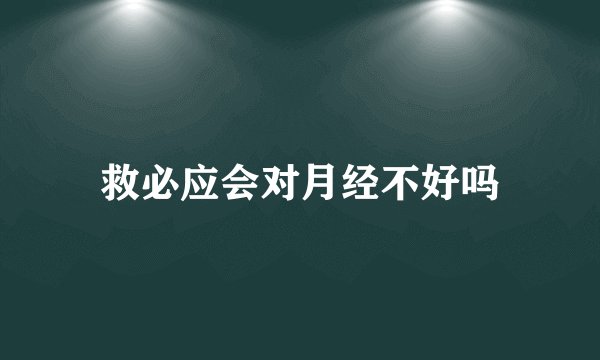 救必应会对月经不好吗