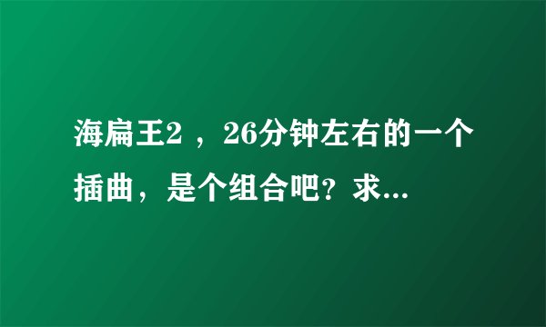 海扁王2 ，26分钟左右的一个插曲，是个组合吧？求歌名，谢谢！