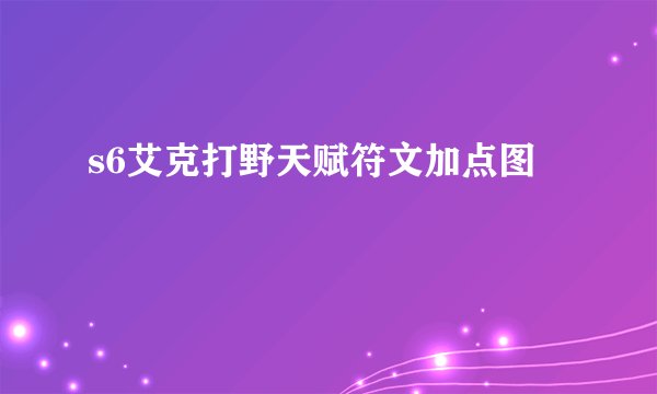 s6艾克打野天赋符文加点图