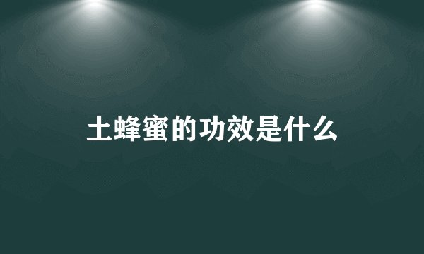 土蜂蜜的功效是什么