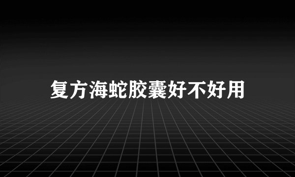 复方海蛇胶囊好不好用