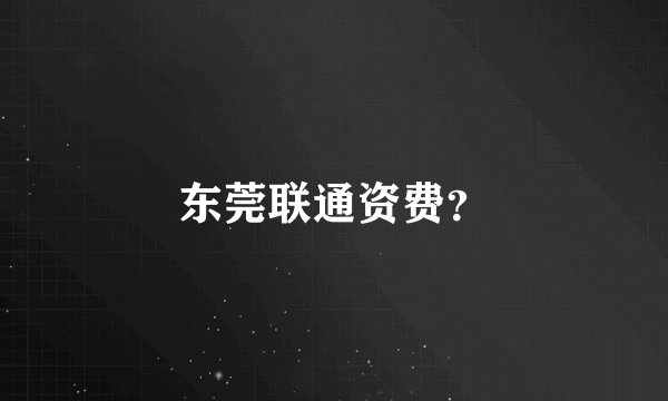 东莞联通资费？