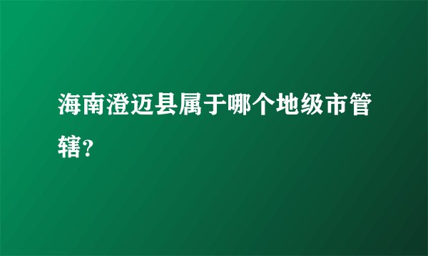 海南澄迈县属于哪个地级市管辖？