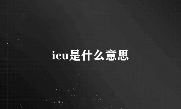 icu是什么意思