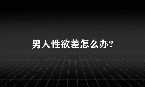 男人性欲差怎么办?