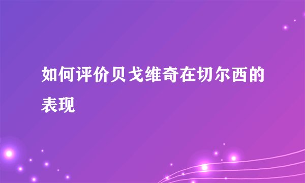 如何评价贝戈维奇在切尔西的表现