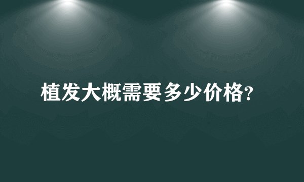 植发大概需要多少价格？