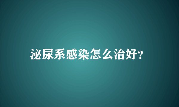 泌尿系感染怎么治好？