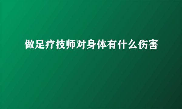 做足疗技师对身体有什么伤害