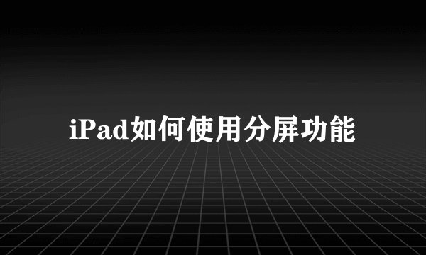 iPad如何使用分屏功能