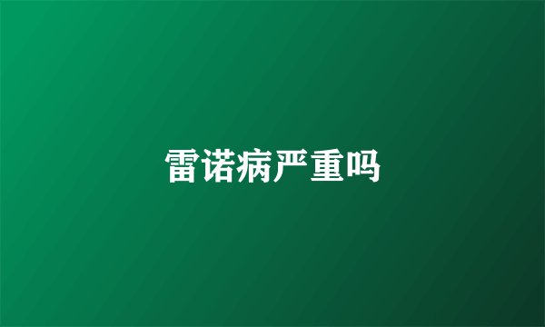 雷诺病严重吗