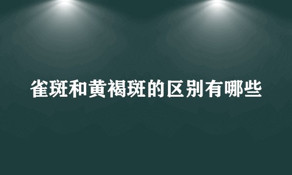 雀斑和黄褐斑的区别有哪些