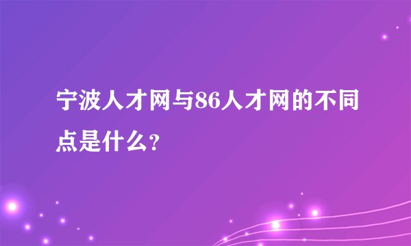 宁波人才网与86人才网的不同点是什么？