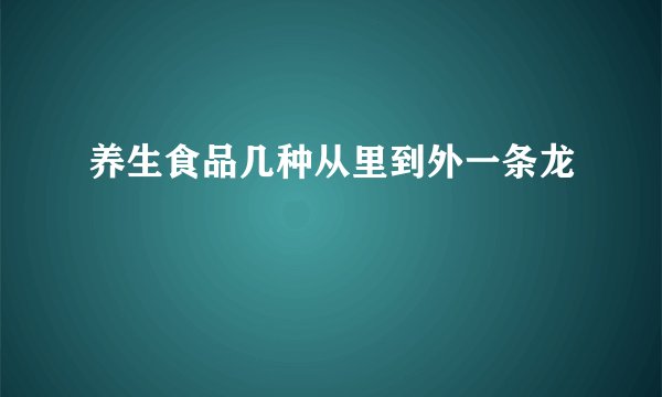 养生食品几种从里到外一条龙
