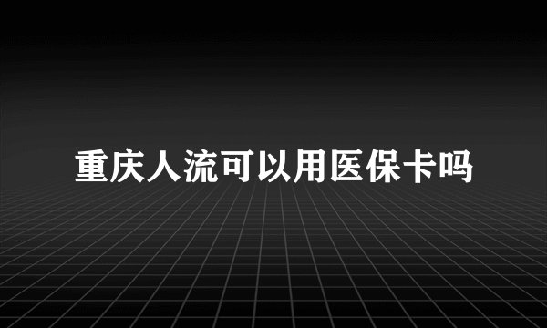 重庆人流可以用医保卡吗