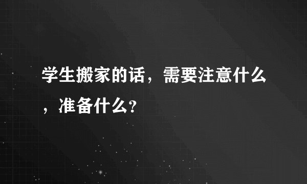 学生搬家的话，需要注意什么，准备什么？