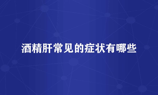 酒精肝常见的症状有哪些