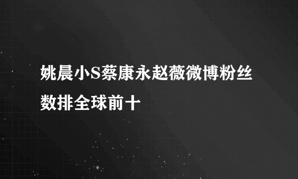 姚晨小S蔡康永赵薇微博粉丝数排全球前十