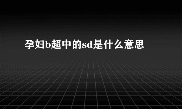 孕妇b超中的sd是什么意思