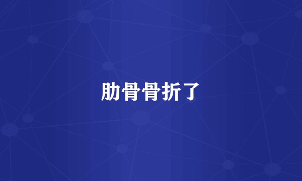 肋骨骨折了