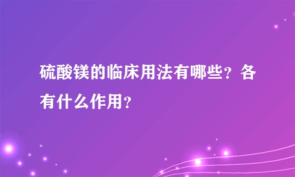 硫酸镁的临床用法有哪些？各有什么作用？