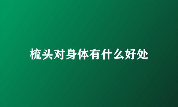 梳头对身体有什么好处
