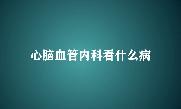 心脑血管内科看什么病
