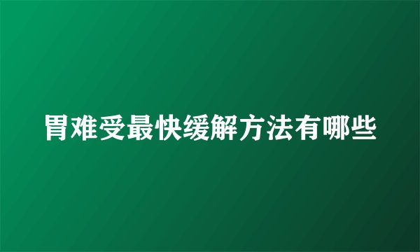 胃难受最快缓解方法有哪些