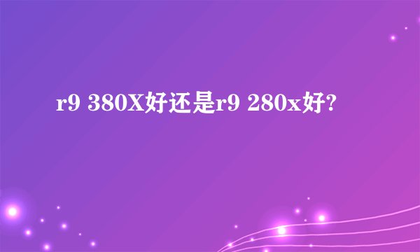 r9 380X好还是r9 280x好?