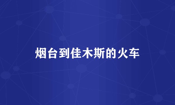 烟台到佳木斯的火车
