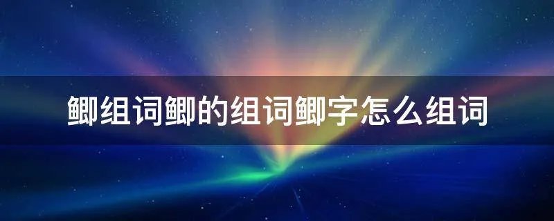 鲫组词鲫的组词鲫字怎么组词