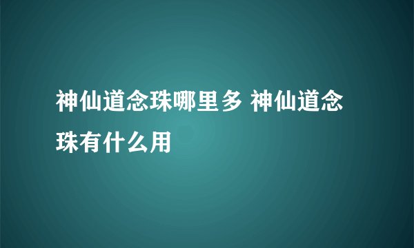 神仙道念珠哪里多 神仙道念珠有什么用