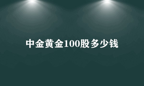 中金黄金100股多少钱