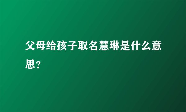 父母给孩子取名慧琳是什么意思？