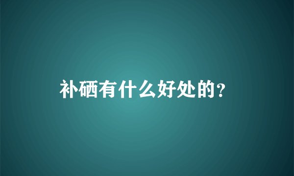 补硒有什么好处的？