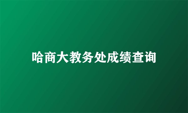 哈商大教务处成绩查询